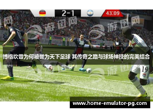 博格坎普为何被誉为天下足球 其传奇之路与球场神技的完美结合