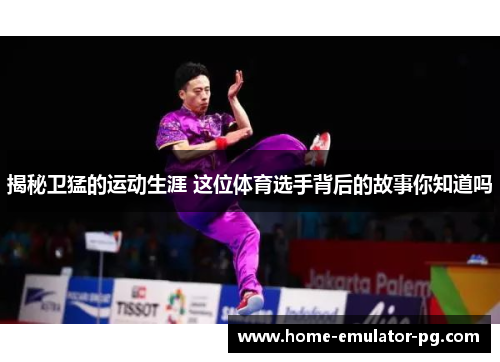 揭秘卫猛的运动生涯 这位体育选手背后的故事你知道吗