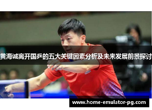 黄海诚离开国乒的五大关键因素分析及未来发展前景探讨