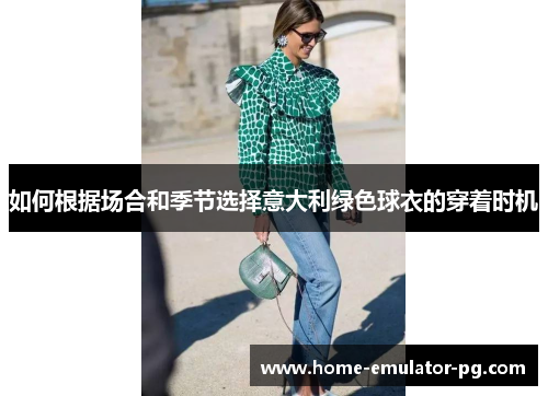 如何根据场合和季节选择意大利绿色球衣的穿着时机