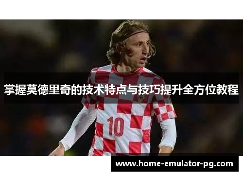 掌握莫德里奇的技术特点与技巧提升全方位教程