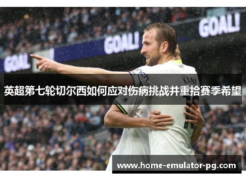 英超第七轮切尔西如何应对伤病挑战并重拾赛季希望