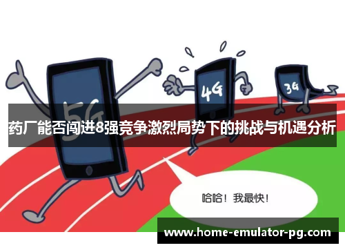 药厂能否闯进8强竞争激烈局势下的挑战与机遇分析
