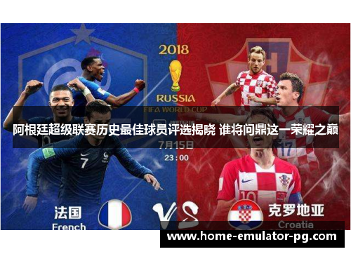 阿根廷超级联赛历史最佳球员评选揭晓 谁将问鼎这一荣耀之巅