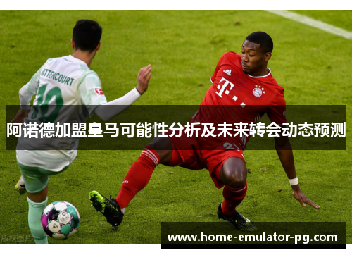 阿诺德加盟皇马可能性分析及未来转会动态预测