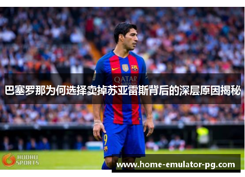 巴塞罗那为何选择卖掉苏亚雷斯背后的深层原因揭秘