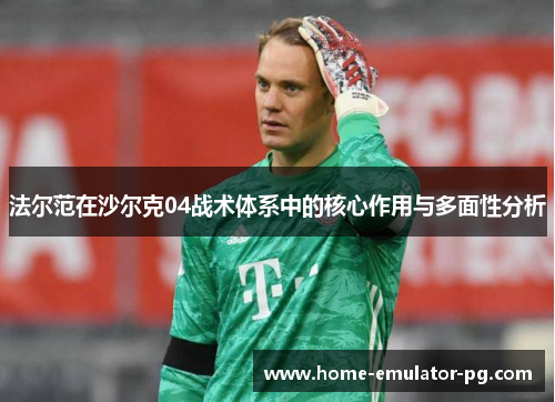 法尔范在沙尔克04战术体系中的核心作用与多面性分析 法尔范在沙尔克04战术体系中的核心作用与多面性分析