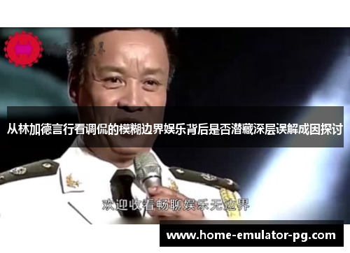 从林加德言行看调侃的模糊边界娱乐背后是否潜藏深层误解成因探讨