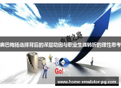 奥巴梅扬选择背后的深层动因与职业生涯转折的理性思考 奥巴梅扬选择背后的深层动因与职业生涯转折的理性思考