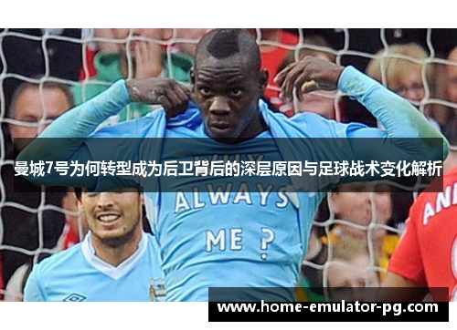 曼城7号为何转型成为后卫背后的深层原因与足球战术变化解析