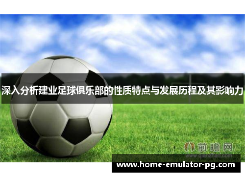 深入分析建业足球俱乐部的性质特点与发展历程及其影响力