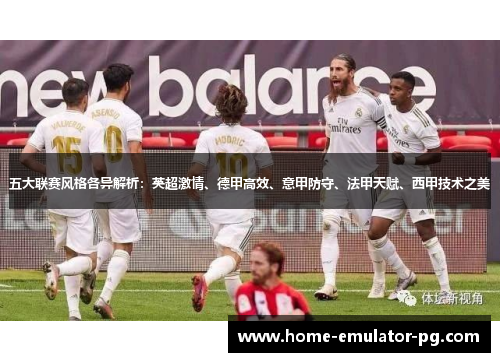 五大联赛风格各异解析:英超激情、德甲高效、意甲防守、法甲天赋、西甲技术之美 五大联赛风格各异解析:英超激情、德甲高效、意甲防守、法甲天赋、西甲技术之美