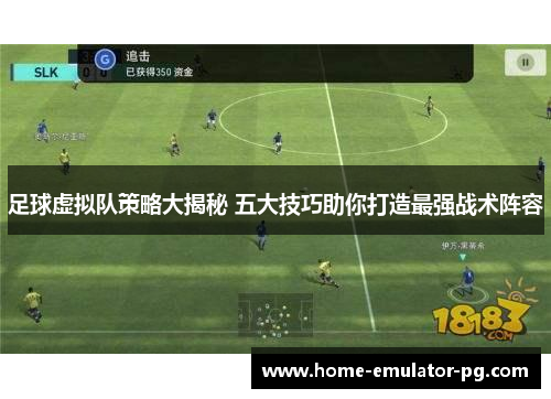 足球虚拟队策略大揭秘 五大技巧助你打造最强战术阵容