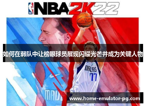 如何在弱队中让榜眼球员展现闪耀光芒并成为关键人物