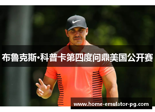 布鲁克斯·科普卡第四度问鼎美国公开赛 布鲁克斯·科普卡第四度问鼎美国公开赛