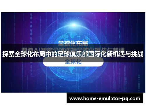 探索全球化布局中的足球俱乐部国际化新机遇与挑战