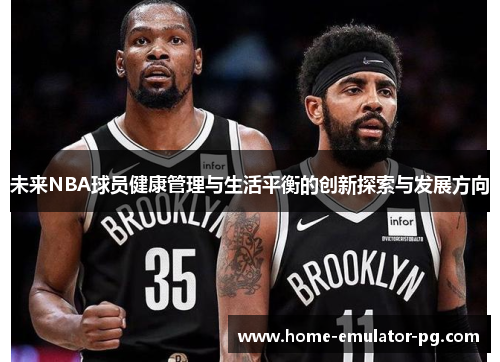 未来NBA球员健康管理与生活平衡的创新探索与发展方向