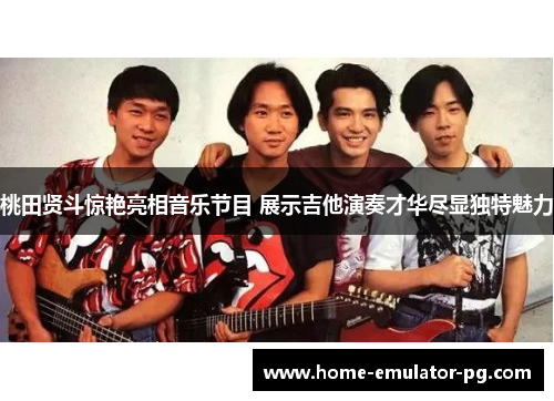 桃田贤斗惊艳亮相音乐节目 展示吉他演奏才华尽显独特魅力