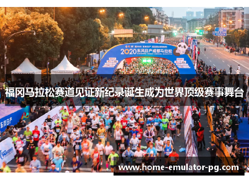 福冈马拉松赛道见证新纪录诞生成为世界顶级赛事舞台