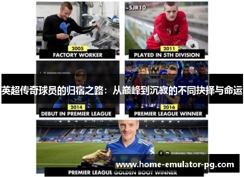 英超传奇球员的归宿之路:从巅峰到沉寂的不同抉择与命运 英超传奇球员的归宿之路:从巅峰到沉寂的不同抉择与命运