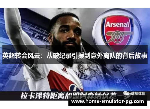 英超转会风云:从破纪录引援到意外离队的背后故事 英超转会风云:从破纪录引援到意外离队的背后故事