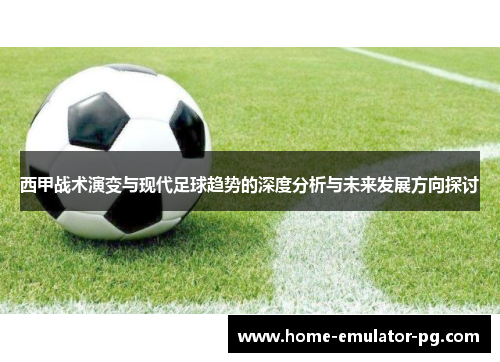 西甲战术演变与现代足球趋势的深度分析与未来发展方向探讨