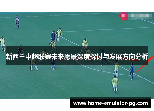 新西兰中超联赛未来愿景深度探讨与发展方向分析