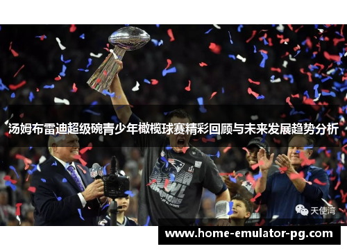 汤姆布雷迪超级碗青少年橄榄球赛精彩回顾与未来发展趋势分析