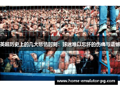英超历史上的几大悲情时刻：球迷难以忘怀的伤痛与遗憾