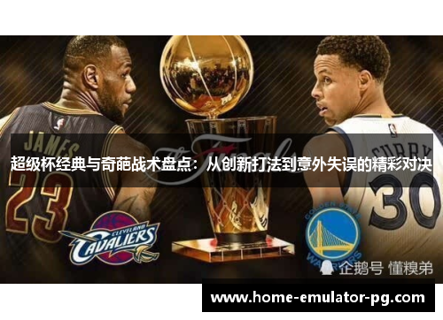 超级杯经典与奇葩战术盘点：从创新打法到意外失误的精彩对决