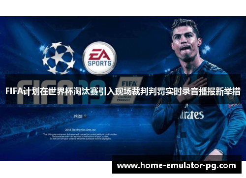 FIFA计划在世界杯淘汰赛引入现场裁判判罚实时录音播报新举措 FIFA计划在世界杯淘汰赛引入现场裁判判罚实时录音播报新举措