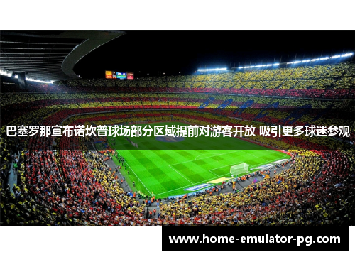 巴塞罗那宣布诺坎普球场部分区域提前对游客开放 吸引更多球迷参观