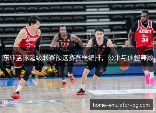 东亚篮球超级联赛预选赛赛程编排，公平与休整兼顾