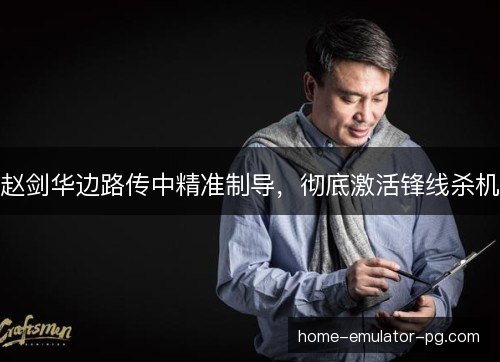 赵剑华边路传中精准制导，彻底激活锋线杀机